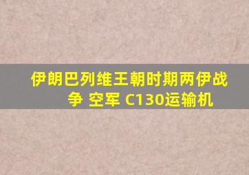 伊朗巴列维王朝时期两伊战争 空军 C130运输机